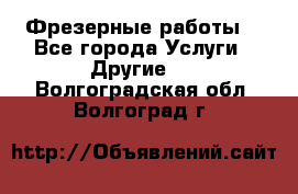 Фрезерные работы  - Все города Услуги » Другие   . Волгоградская обл.,Волгоград г.